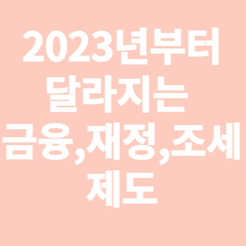 2023년부터 달라지는 금융&#44;재정&#44;조세제도 1편-표