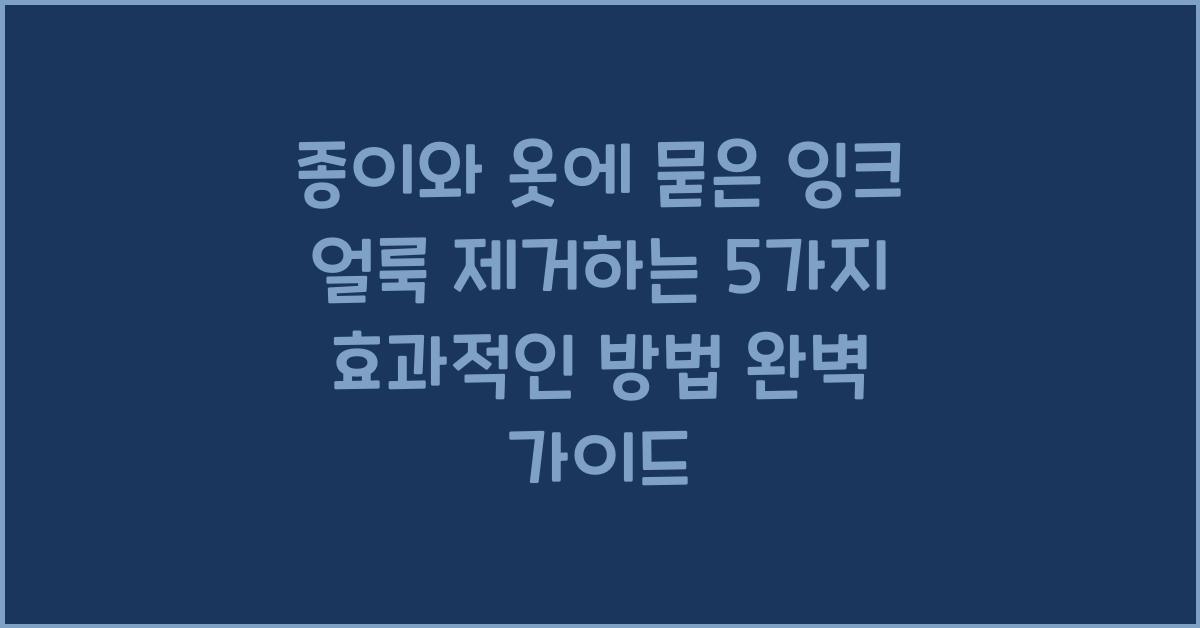 종이와 옷에 묻은 잉크 얼룩 제거하는 5가지 효과적인 방법