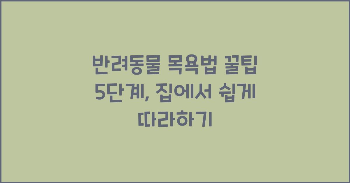 반려동물 목욕법 꿀팁 5단계