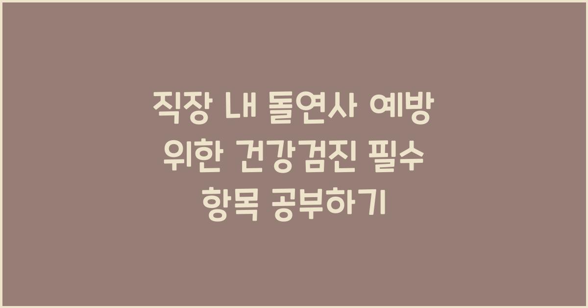 직장 내 돌연사 예방을 위한 건강검진 필수 항목