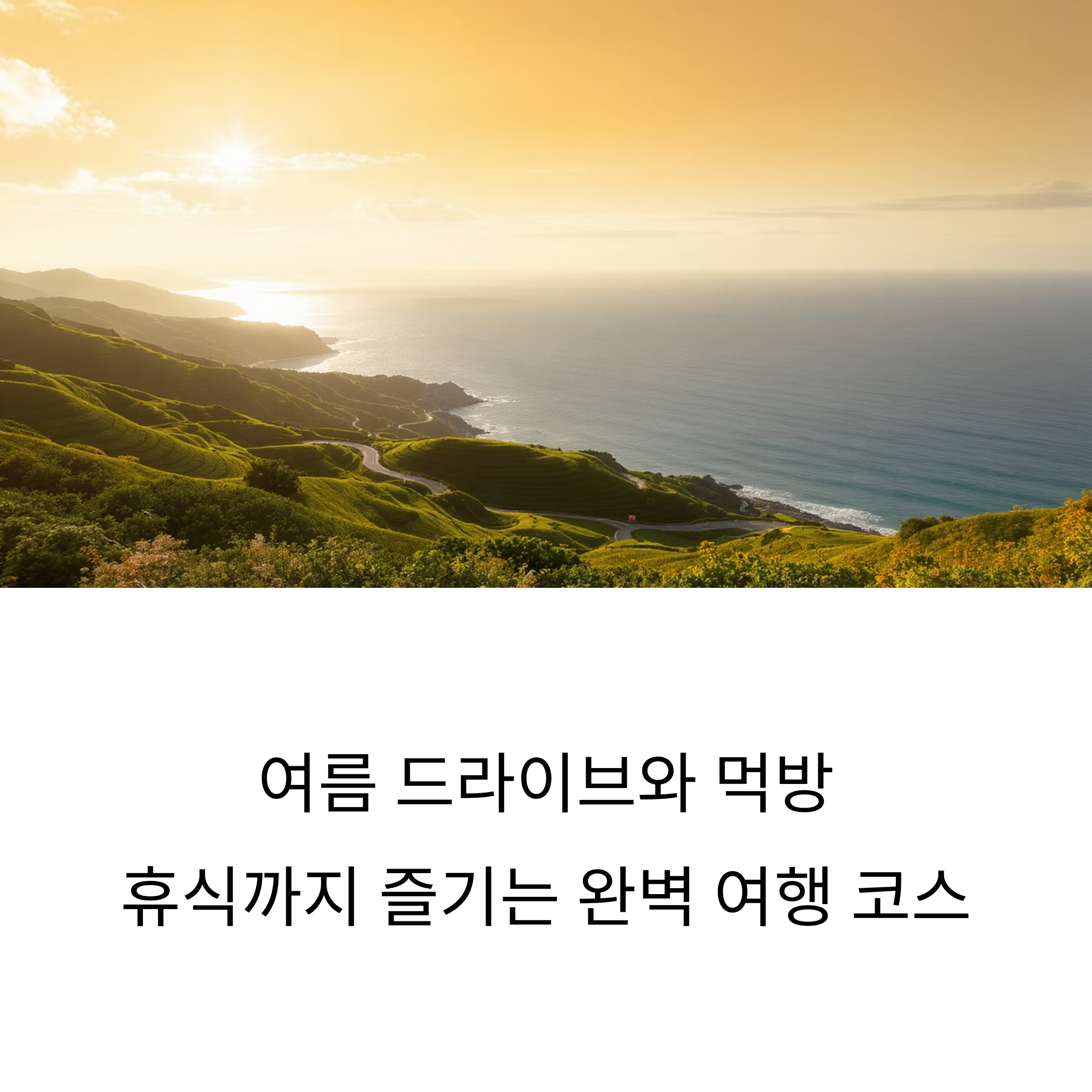 여름 드라이브와 먹방, 그리고 휴식까지 즐기는 완벽 여행 코스
