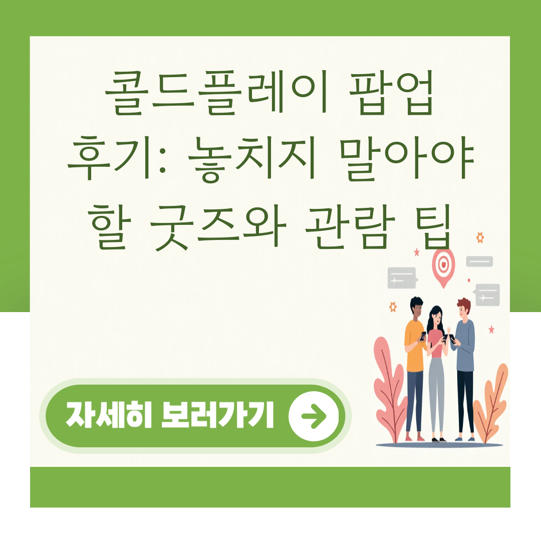 콜드플레이 팝업 후기: 놓치지 말아야 할 굿즈와 관람 팁 대표 이미지