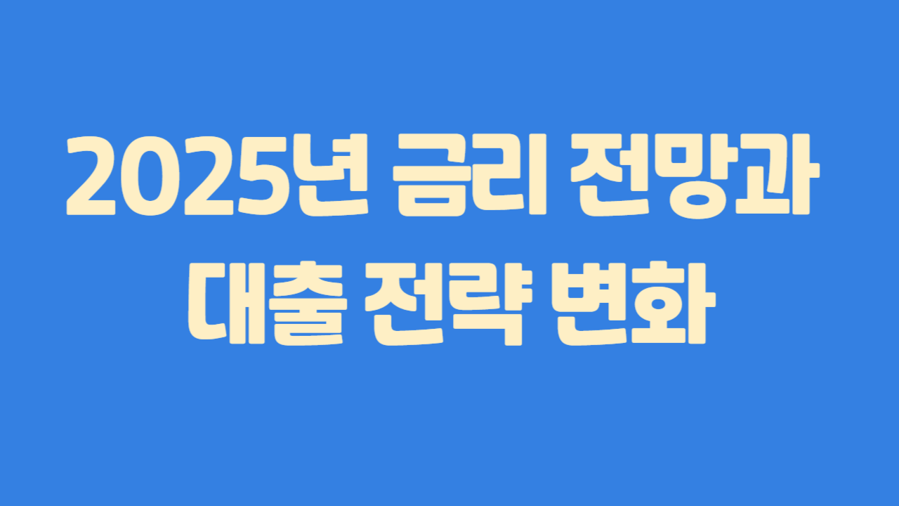 025년 금리 전망과 대출 전략 변화에 관한 사진