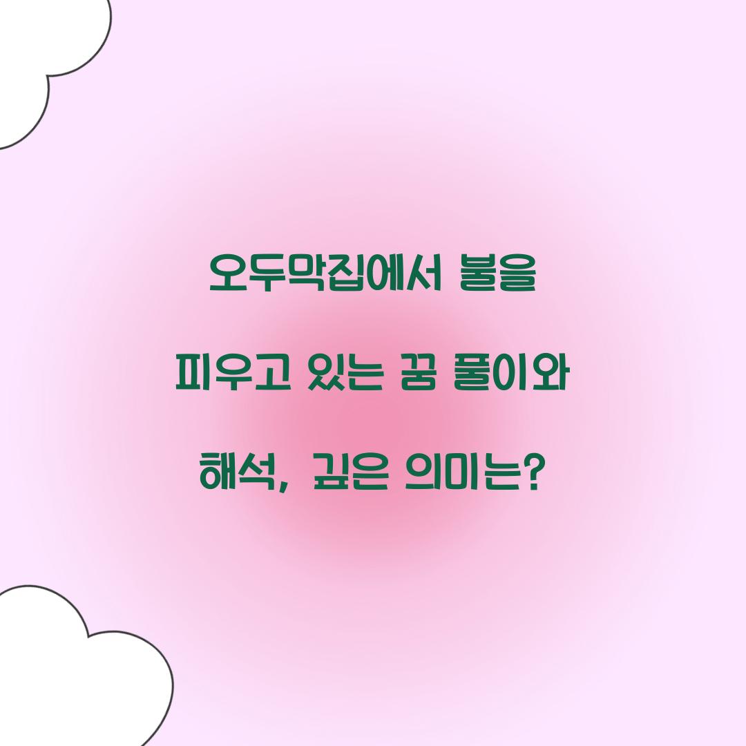 오두막집에서 불을 피우고 있는 꿈 풀이 해몽 해석