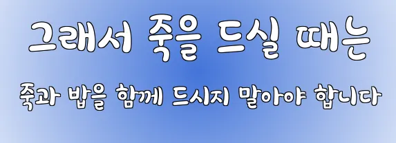  그래서 죽을 드실 때는 죽과 밥을 함께 드시지 말아야 합니다
