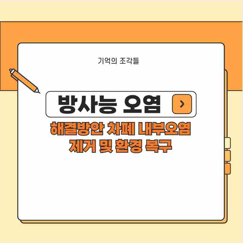 방사능 오염 해결방안 차폐 내부오염 제거 및 환경 복구