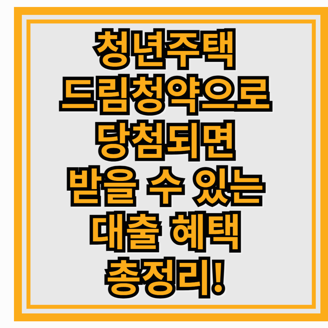 청년주택 드림청약으로 당첨되면 받을 수 있는 대출 혜택 총정리!