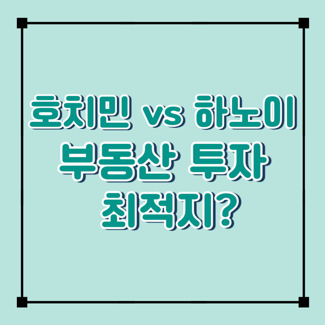 호치민 vs 하노이: 부동산 투자 최적지는 어디?