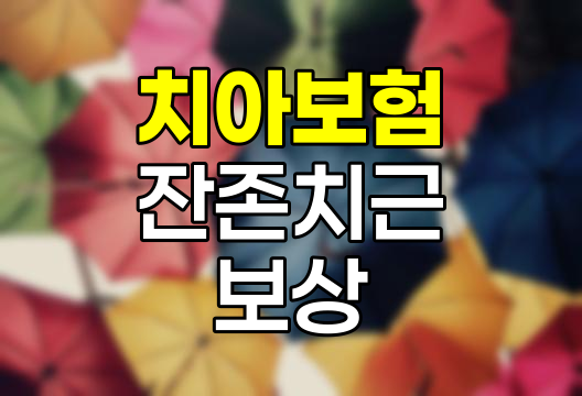 치아보험 잔존치근 보상 실태와 대처법