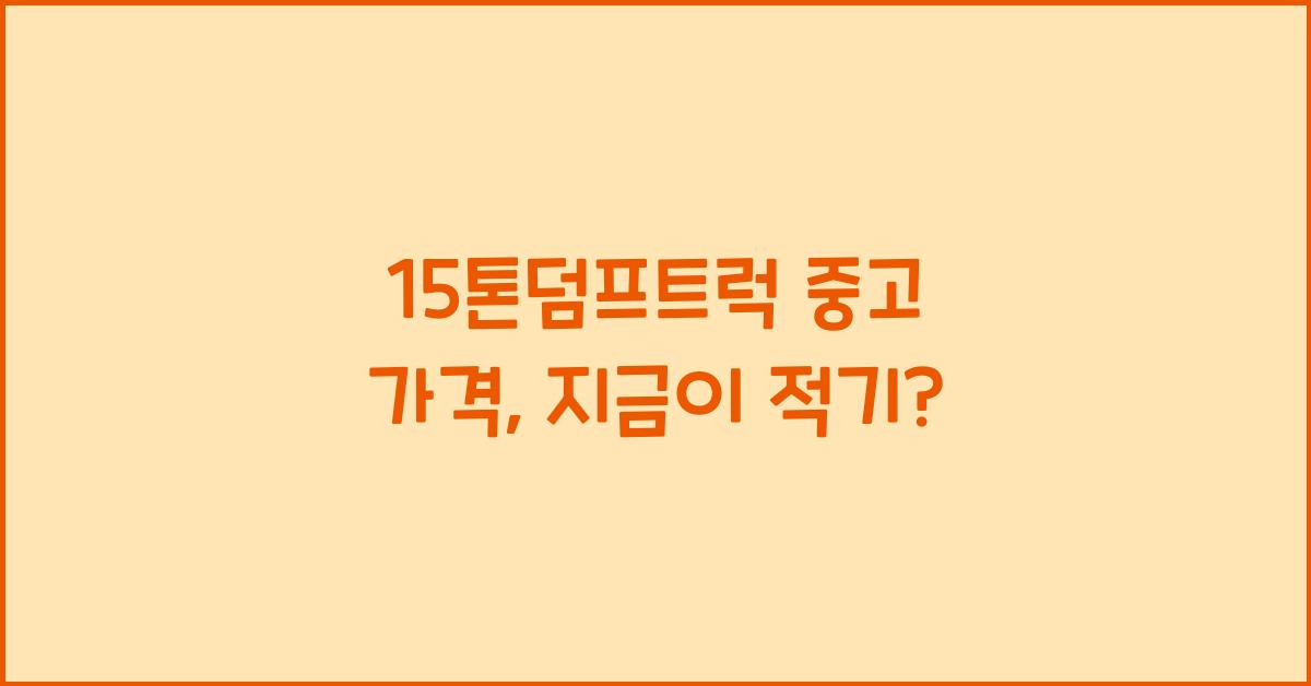 15톤덤프트럭 중고 가격