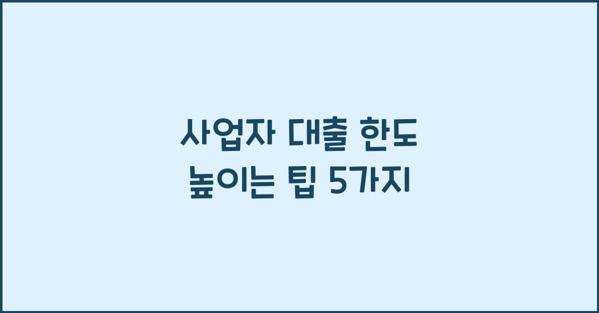 사업자 대출 한도 높이는
