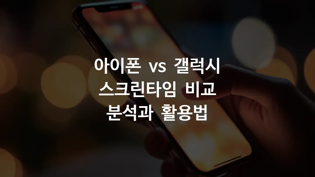 아이폰 vs 갤럭시 스크린타임 비교 분석과 활용법