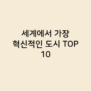 세계에서 가장 혁신적인 도시 TOP 10