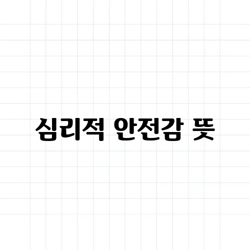 심리적 안전감 뜻, 조직문화에서 왜 중요할까?