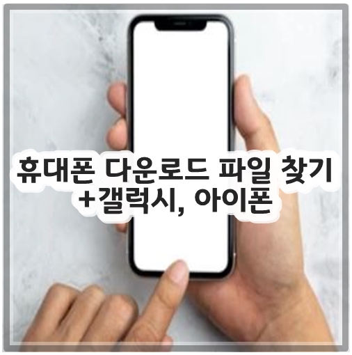 휴대폰 다운로드 파일 찾기 +갤럭시, 아이폰