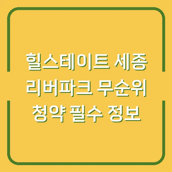 힐스테이트 세종 리버파크 무순위 청약 필수 정보