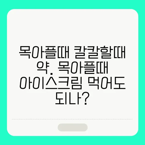 목아플때 칼칼할때 약. 목아플때 아이스크림 먹어도 되나?