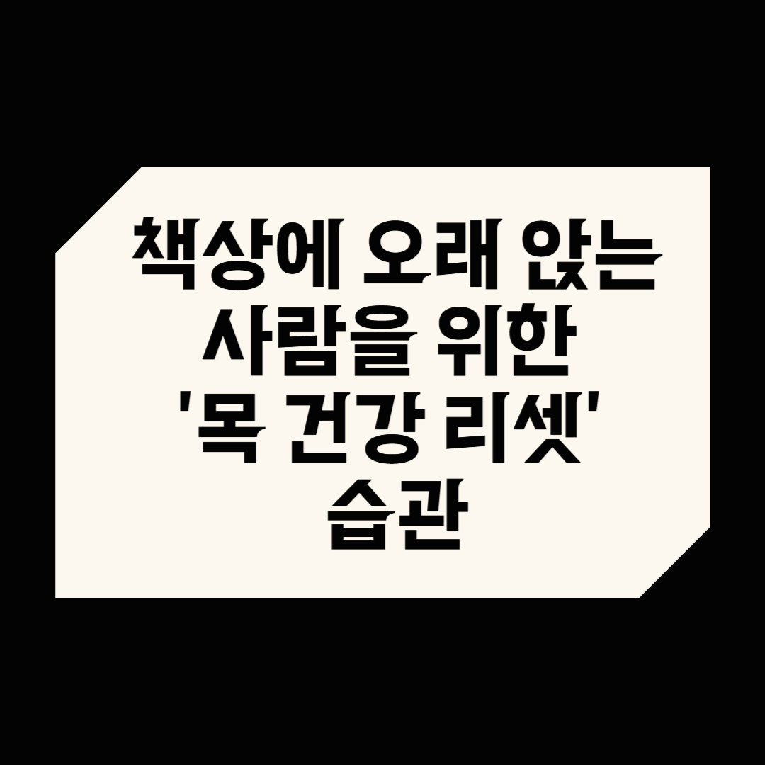책상에 오래 앉는 사람을 위한 &lsquo;목 건강 리셋&rsquo; 습관