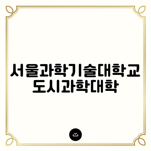 서울과학기술대학교 도시과학대학, 커리큘럼 분석