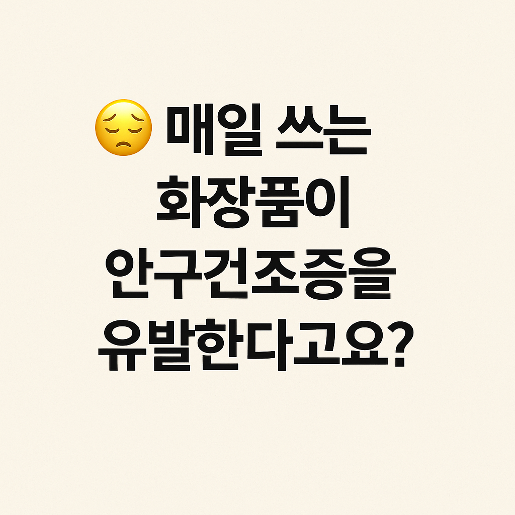 매일 쓰는 화장품이 안구건조증을 유발한다고요?