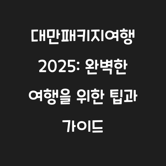 대만패키지여행 2025: 완벽한 여행을 위한 팁과 가이드 대표 이미지