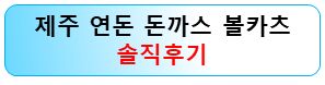 제주-연돈-돈까스-볼카츠-솔직후기