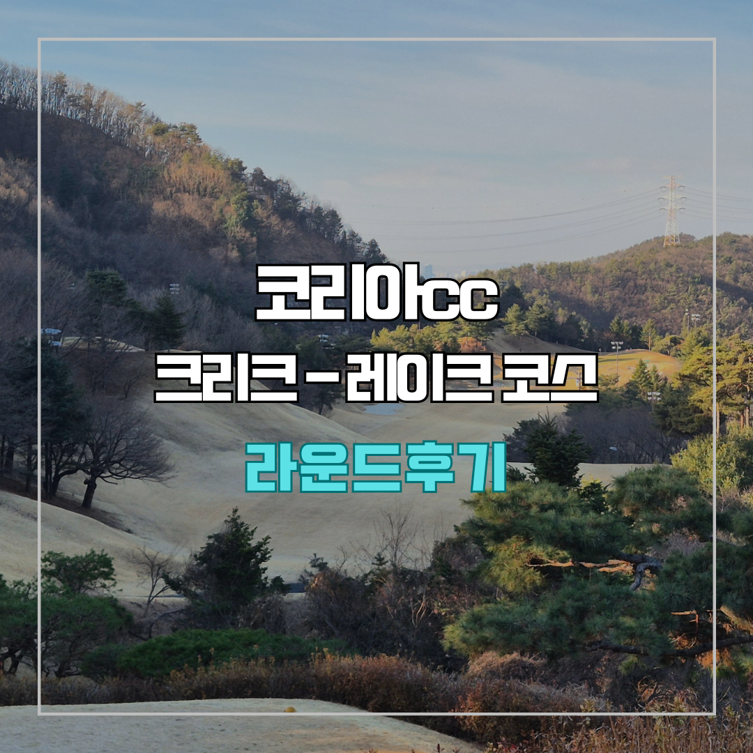 코리아cc 크리크-레이크 코스 라운드 후기