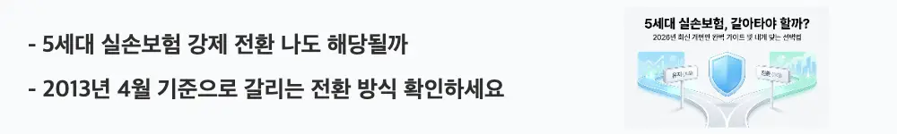5세대 실손보험 전환: '5세대 실손보험 강제 전환 나도 해당될까 / 2013년 4월 기준으로 갈리는 전환 방식 확인하세요'라는 문구가 포함된 웹배너 이미지. 이 이미지는 가입 시기별 강제 전환 대상 여부와 선택 전환 기준을 시각적으로 전달하며, 블로그의 5세대 실손보험 세대별 전환 방식과 관련된 내용을 설명함
