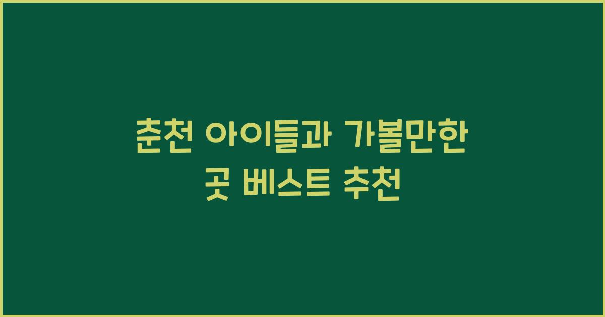 춘천 아이들과 가볼만한 곳
