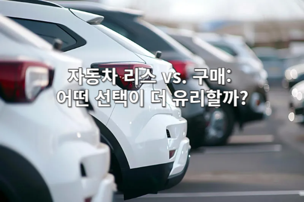 자동차 리스 vs. 구매: 어떤 선택이 더 유리할까? 💡