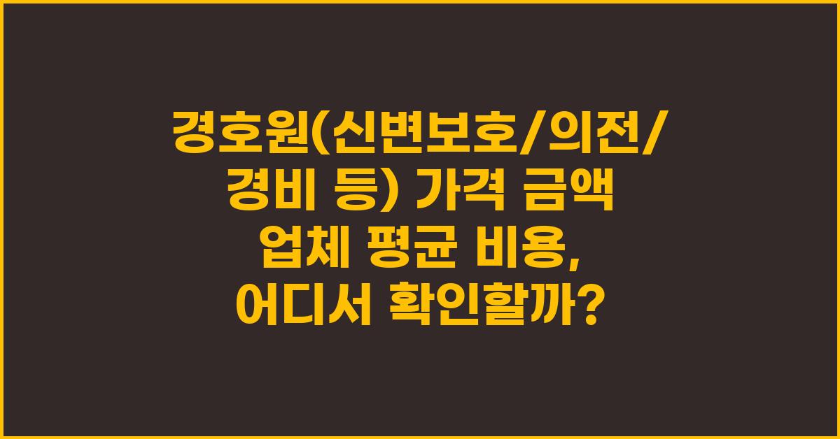 경호원(신변보호/의전/경비 등) 가격 금액 업체 평균 비용