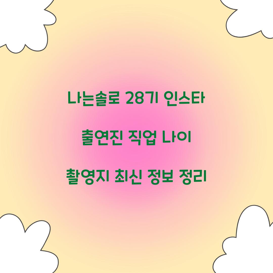 나는솔로 28기 인스타 출연진 직업 나이 촬영지
