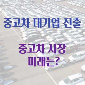 중고차 대기업진출 중고차 시장의 미래는?