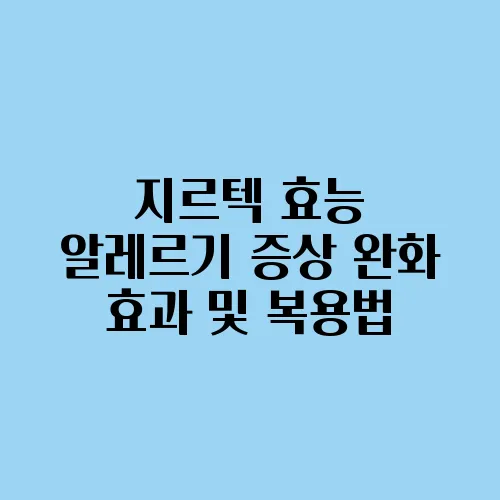 지르텍 효능 알레르기 증상 완화 효과 및 복용법