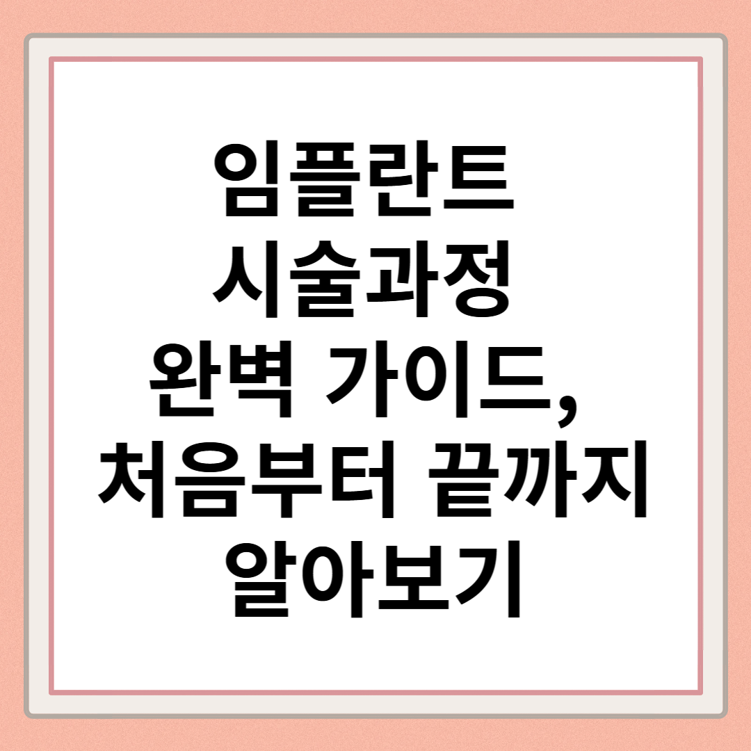 임플란트 시술과정 완벽 가이드, 처음부터 끝까지 알아보기