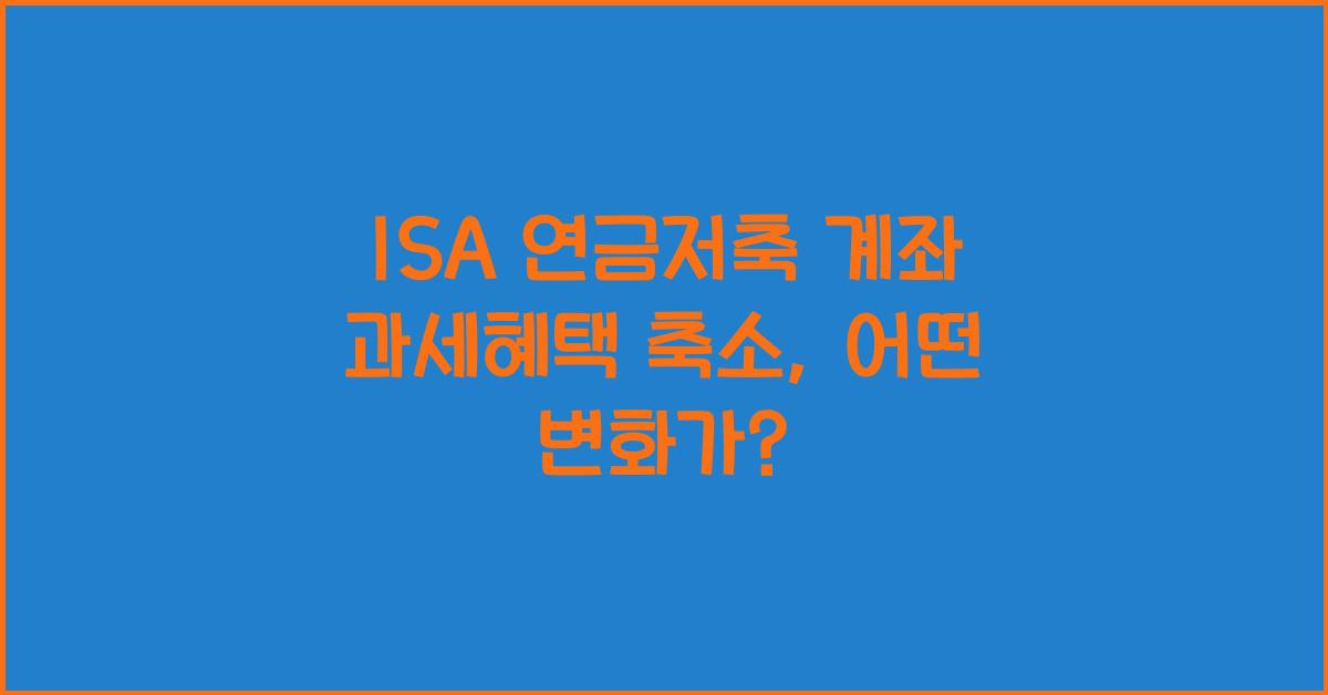 ISA 연금저축 계좌 과세혜택 축소