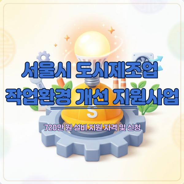 2026년 서울시 도시제조업 작업환경 개선 지원사업 안내 썸네일 이미지. 의류봉제, 기계금속, 인쇄, 주얼리, 수제화 등 5대 도시제조업 소공인을 대상으로 1개 업체당 최대 720만 원의 설비 교체 및 안전 컨설팅을 지원한다는 내용이 요약되어 있습니다.