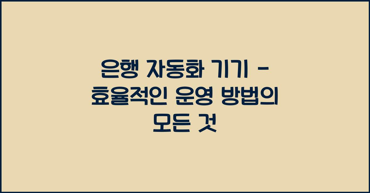 은행 자동화 기기 - 효율적인 운영 방법