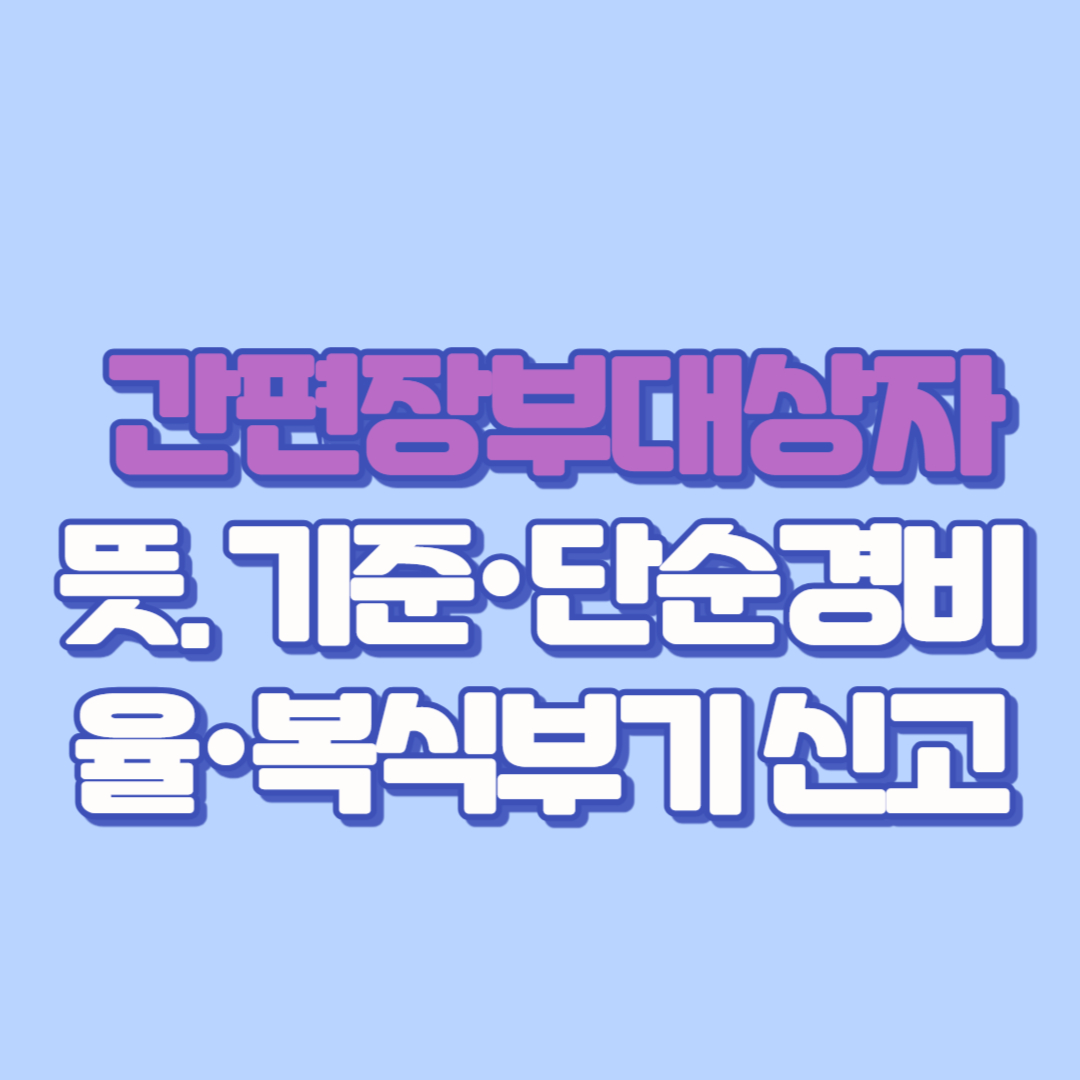 💼【2025 종합소득세 필수 체크】 간편장부대상자 뜻. 기준·단순경비율·복식부기 신고(추계신고, 신고유형, 신고방법 확인까지) 총정리!