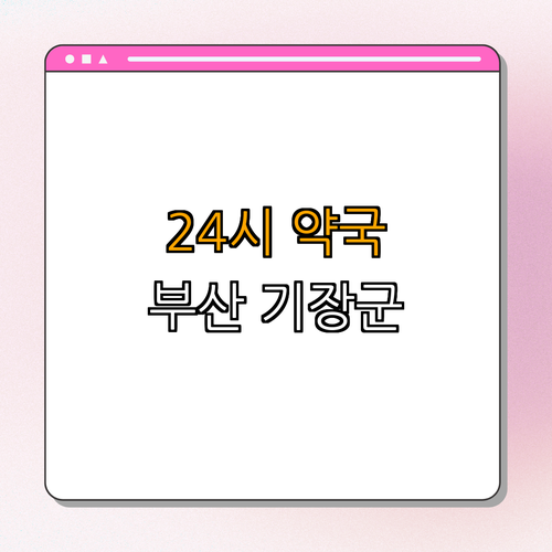 부산 기장군 약국 BEST4 | 심야약국 추천 | 주말 열린약국 | 24시 약국 | 공휴일 운영약국 | 최적의 약국 찾기