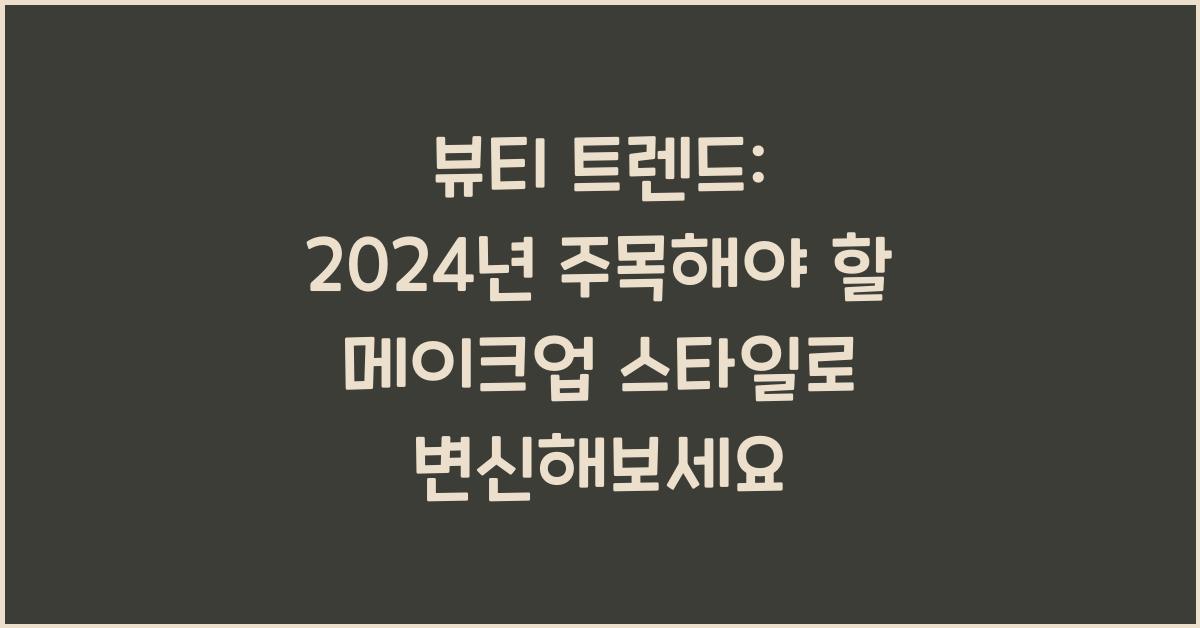 뷰티 트렌드: 2024년 주목해야 할 메이크업 스타일