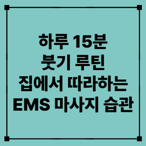 하루 15분 붓기 루틴 – 집에서 따라하는 EMS 마사지 습관