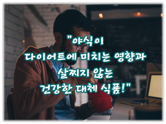 야식이 다이어트에 미치는 영향과 살찌지 않는 건강한 대체 식품!