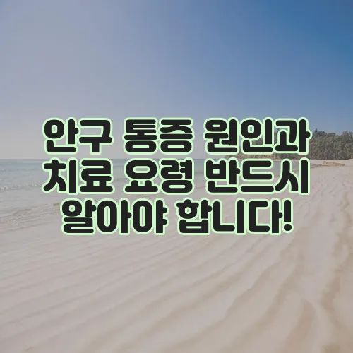안구 통증 원인과 치료 요령 반드시 알아야 합니다!