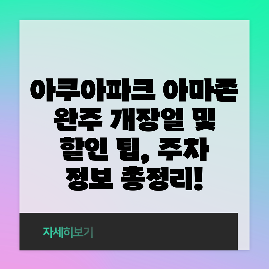 아쿠아파크 아마존 완주 개장일 및 할인 팁, 주차 정보