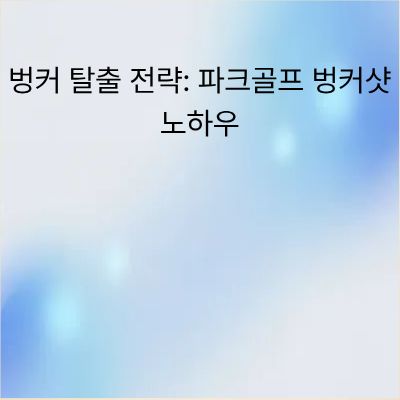 파크골프 벙커 탈출 전략: 단 한 번에 성공하는 노하우