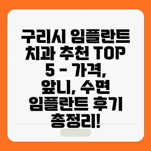 구리시 임플란트 치과 추천 TOP 5 - 가격, 앞니, 수면 임플란트 후기 총정리!