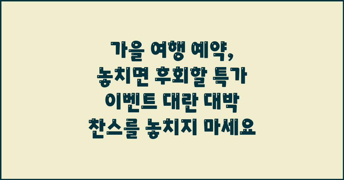 가을 여행 예약, 놓치면 후회할 특가 이벤트