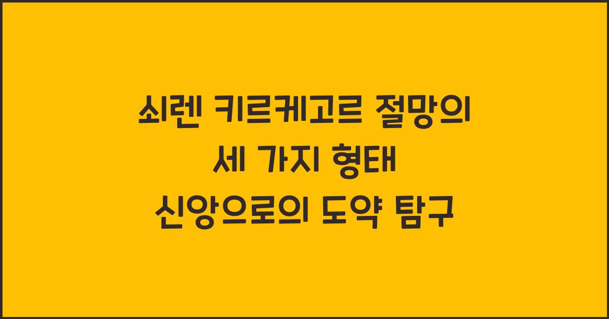 쇠렌 키르케고르 절망의 세 가지 형태와 신앙으로의 도약