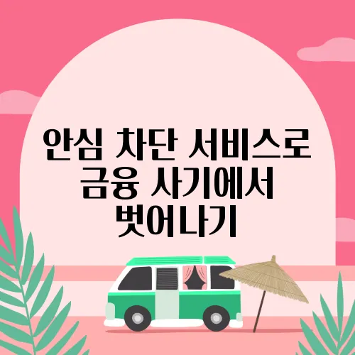 안심 차단 서비스로 금융 사기에서 벗어나기